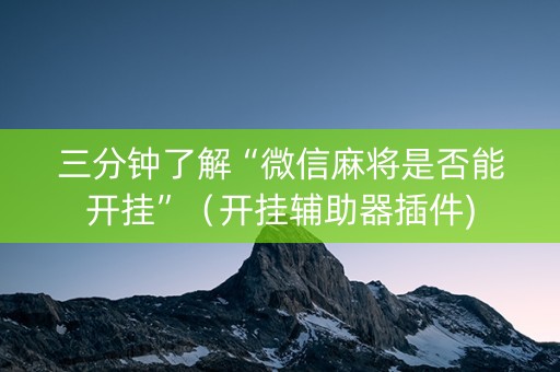 三分钟了解“微信麻将是否能开挂”（开挂辅助器插件)