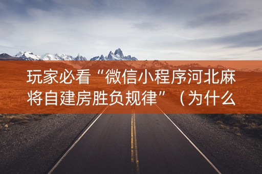 玩家必看“微信小程序河北麻将自建房胜负规律”（为什么有人一直赢)