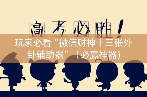 玩家必看“微信财神十三张外卦辅助器”（必赢神器)