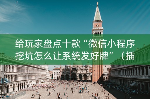 给玩家盘点十款“微信小程序挖坑怎么让系统发好牌”（插件开挂免费AI)
