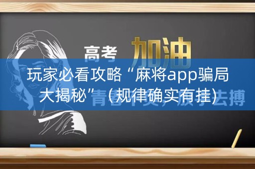 玩家必看攻略“麻将app骗局大揭秘”（规律确实有挂)