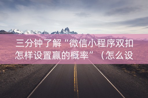 三分钟了解“微信小程序双扣怎样设置赢的概率”（怎么设置才能赢)