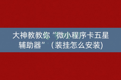 大神教教你“微小程序卡五星辅助器”（装挂怎么安装)
