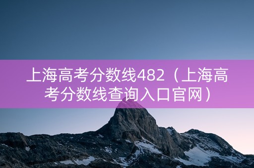上海高考分数线482（上海高考分数线查询入口官网）