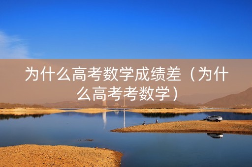 为什么高考数学成绩差（为什么高考考数学）