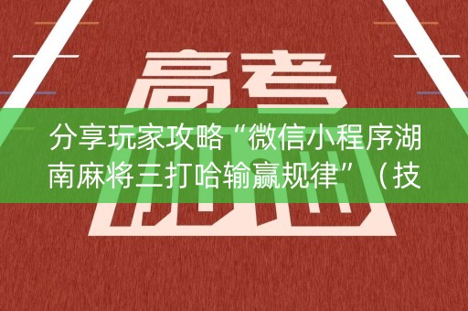分享玩家攻略“微信小程序湖南麻将三打哈输赢规律”（技巧和打好牌方法)