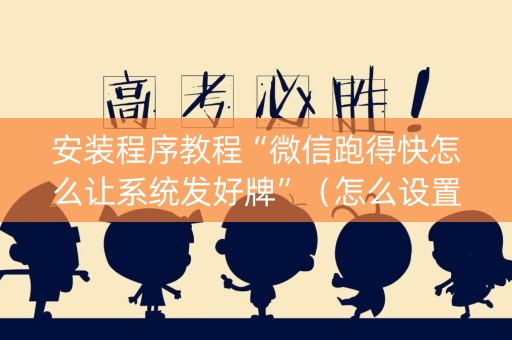 安装程序教程“微信跑得快怎么让系统发好牌”（怎么设置才能赢)