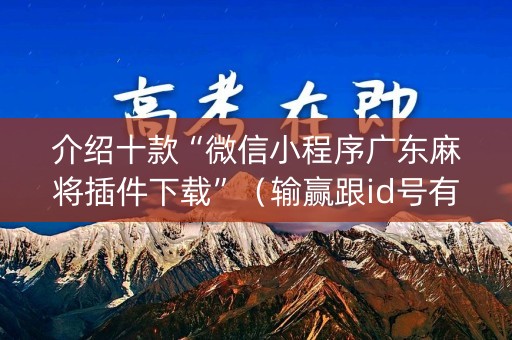 介绍十款“微信小程序广东麻将插件下载”（输赢跟id号有关系吗)