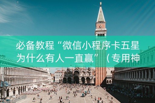 必备教程“微信小程序卡五星为什么有人一直赢”（专用神器下载)