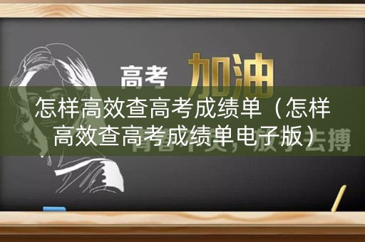 怎样高效查高考成绩单（怎样高效查高考成绩单电子版）