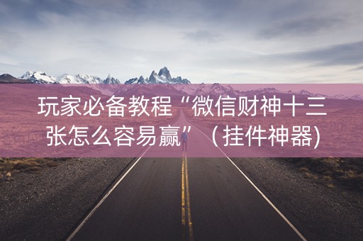 玩家必备教程“微信财神十三张怎么容易赢”（挂件神器)