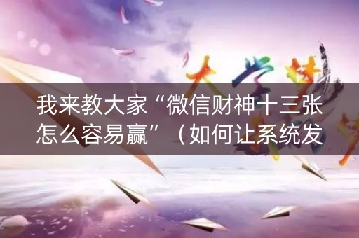 我来教大家“微信财神十三张怎么容易赢”（如何让系统发好牌)