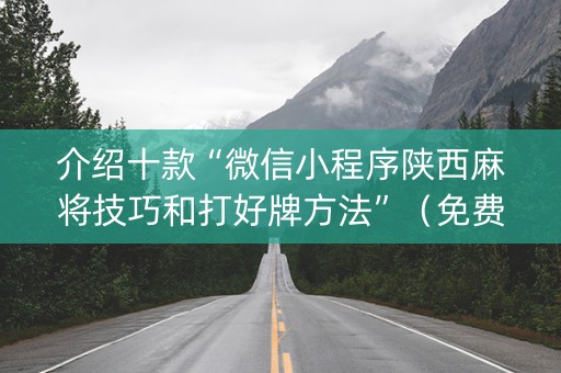 介绍十款“微信小程序陕西麻将技巧和打好牌方法”（免费辅助)