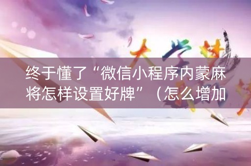 终于懂了“微信小程序内蒙麻将怎样设置好牌”（怎么增加胜率)