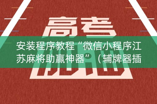安装程序教程“微信小程序江苏麻将助赢神器”（辅牌器插件购买)