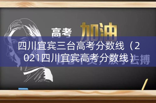 四川宜宾三台高考分数线（2021四川宜宾高考分数线）