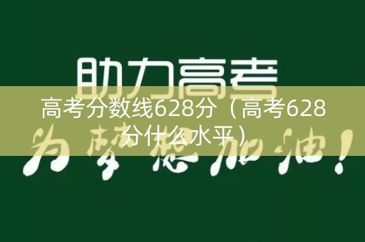 高考分数线628分（高考628分什么水平）