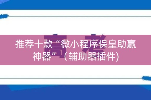 推荐十款“微小程序保皇助赢神器”（辅助器插件)