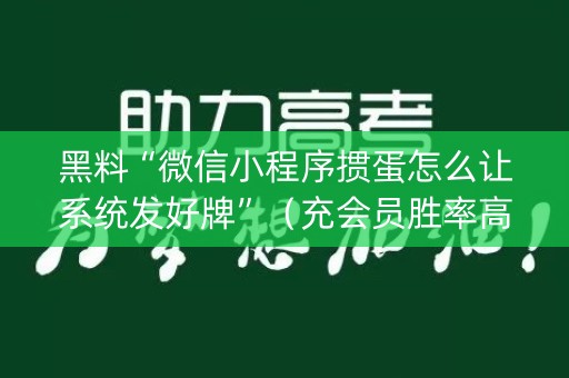 黑料“微信小程序掼蛋怎么让系统发好牌”（充会员胜率高)