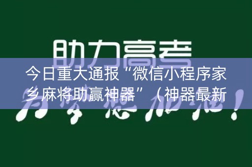 今日重大通报“微信小程序家乡麻将助赢神器”（神器最新免费)