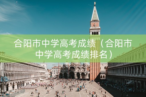 合阳市中学高考成绩（合阳市中学高考成绩排名）