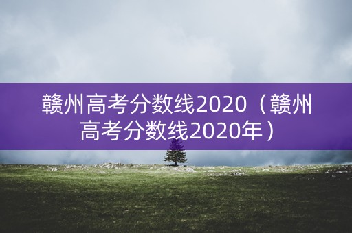 赣州高考分数线2020（赣州高考分数线2020年）