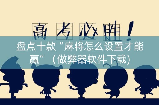 盘点十款“麻将怎么设置才能赢”（做弊器软件下载)