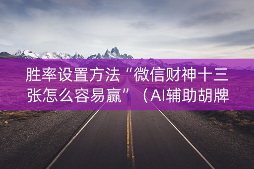 胜率设置方法“微信财神十三张怎么容易赢”（AI辅助胡牌规则)