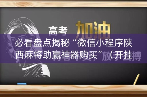 必看盘点揭秘“微信小程序陕西麻将助赢神器购买”（开挂神器下载)