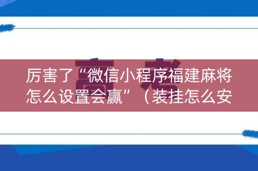 厉害了“微信小程序福建麻将怎么设置会赢”（装挂怎么安装)