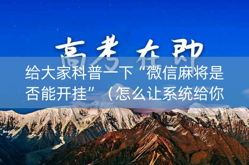 给大家科普一下“微信麻将是否能开挂”（怎么让系统给你发好牌)