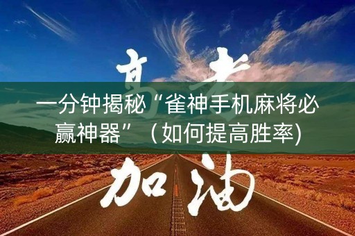 一分钟揭秘“雀神手机麻将必赢神器”（如何提高胜率)