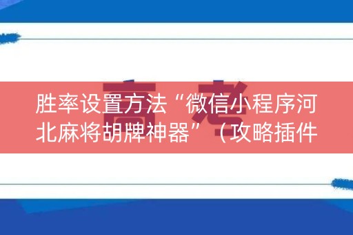 胜率设置方法“微信小程序河北麻将胡牌神器”（攻略插件)
