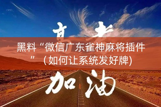 黑料“微信广东雀神麻将插件”（如何让系统发好牌)
