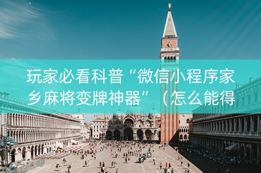 玩家必看科普“微信小程序家乡麻将变牌神器”（怎么能得到好牌)