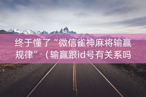 终于懂了“微信雀神麻将输赢规律”（输赢跟id号有关系吗)