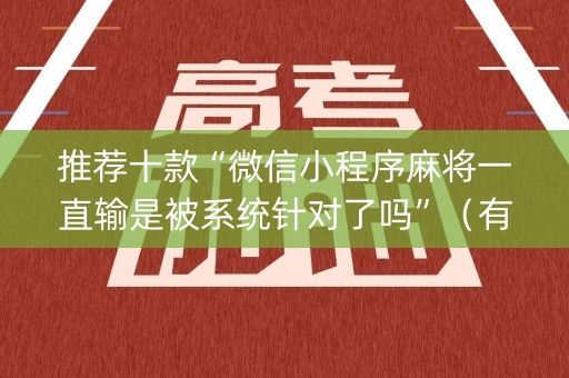 推荐十款“微信小程序麻将一直输是被系统针对了吗”（有什么诀窍)
