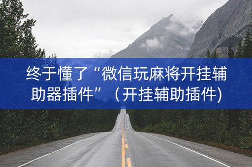 终于懂了“微信玩麻将开挂辅助器插件”（开挂辅助插件)