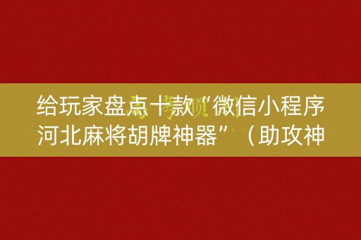 给玩家盘点十款“微信小程序河北麻将胡牌神器”（助攻神器)