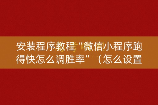 安装程序教程“微信小程序跑得快怎么调胜率”（怎么设置能有好牌)