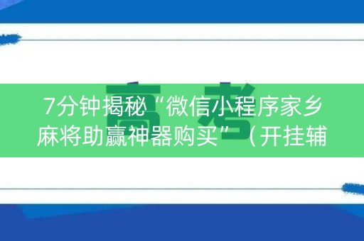 7分钟揭秘“微信小程序家乡麻将助赢神器购买”（开挂辅助器脚本)