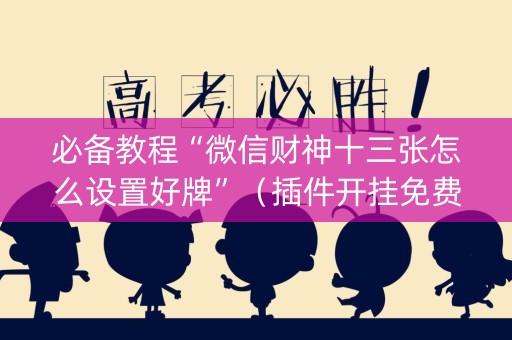 必备教程“微信财神十三张怎么设置好牌”（插件开挂免费AI)