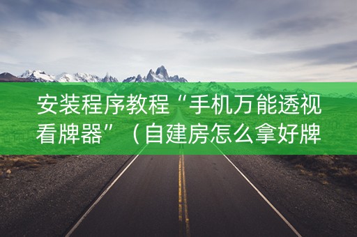 安装程序教程“手机万能透视看牌器”（自建房怎么拿好牌)