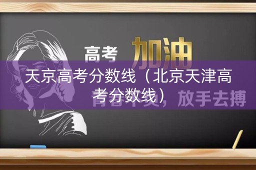 天京高考分数线（北京天津高考分数线）