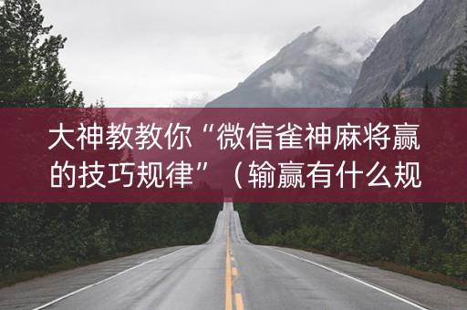 大神教教你“微信雀神麻将赢的技巧规律”（输赢有什么规律)