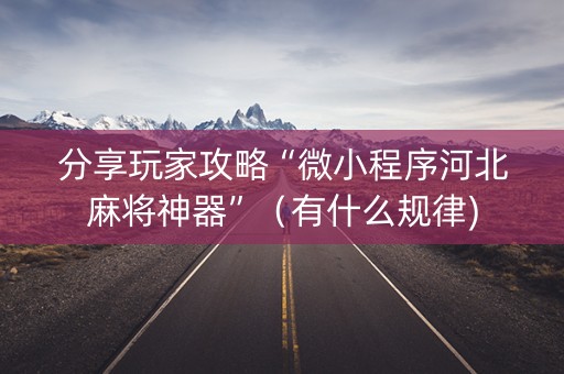 分享玩家攻略“微小程序河北麻将神器”（有什么规律)
