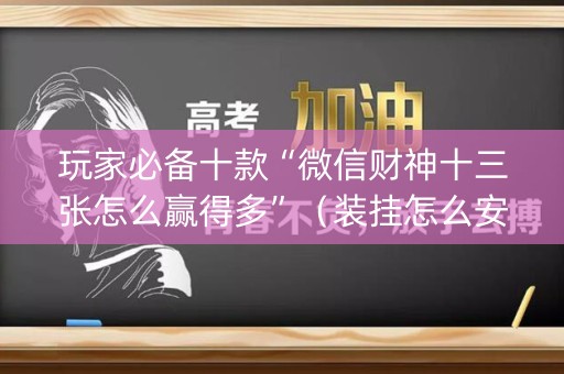 玩家必备十款“微信财神十三张怎么赢得多”（装挂怎么安装)