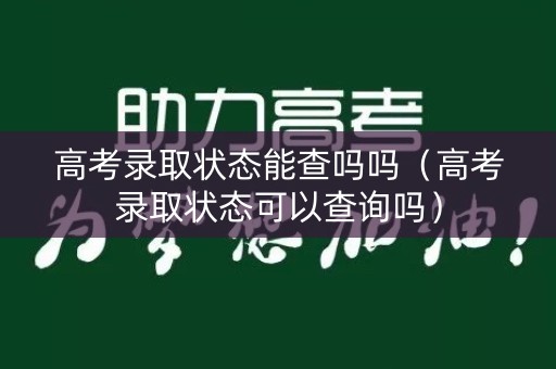 高考录取状态能查吗吗（高考录取状态可以查询吗）