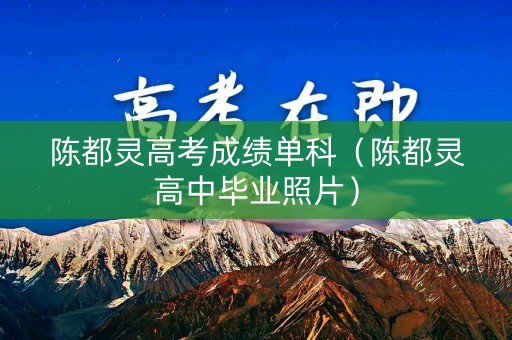 陈都灵高考成绩单科（陈都灵高中毕业照片）
