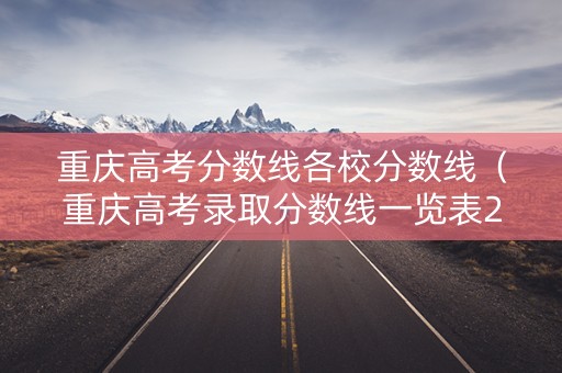 重庆高考分数线各校分数线（重庆高考录取分数线一览表2020）